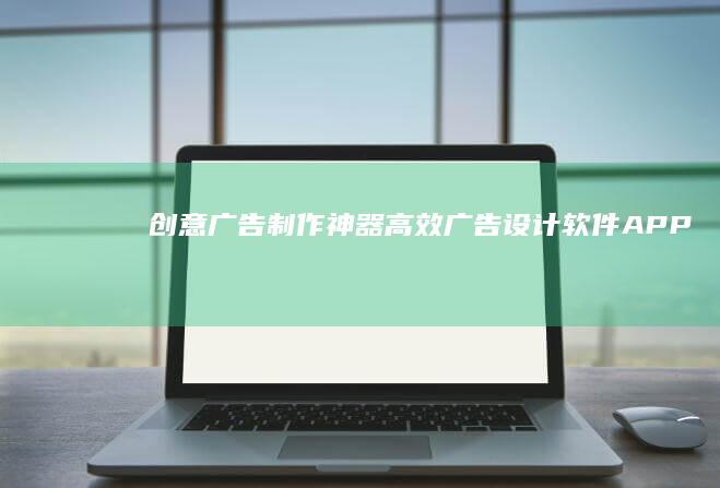 创意广告制作神器：高效广告设计软件APP